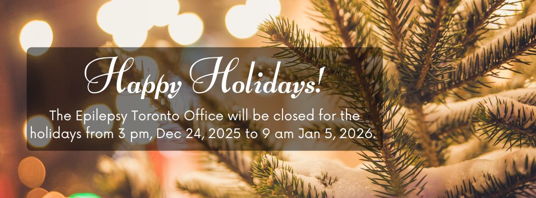 “Happy Holidays! The Epilepsy Toronto Office will be closed for the holidays from 3 pm Dec 24 to 9 am, Jan 5, 2026.” appears in front of a festive image of evergreen pines, with snow on them and twinkle lights in the background.