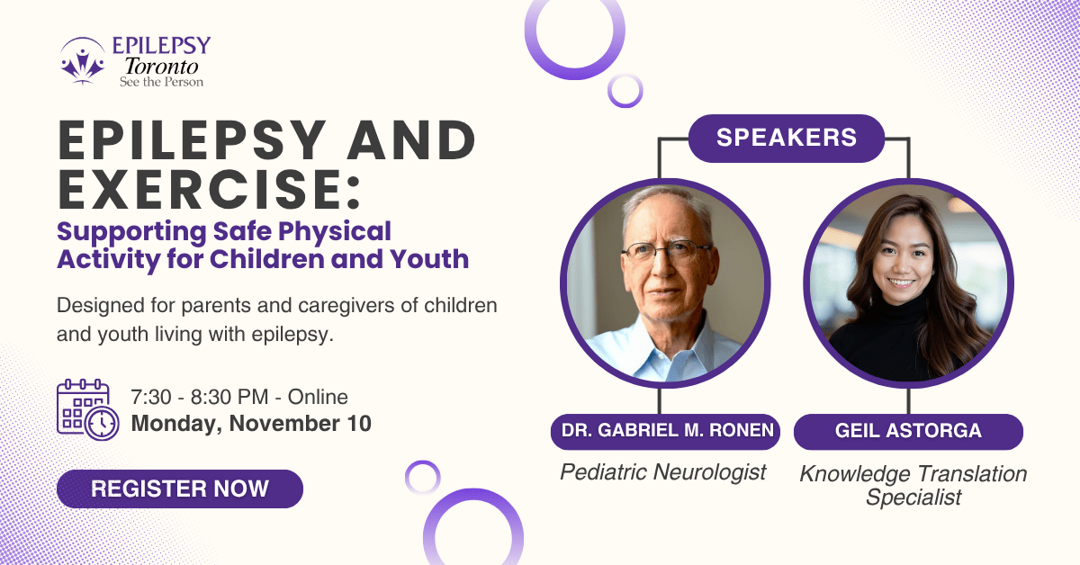 Promotional graphic for Epilepsy Toronto’s online event titled “Epilepsy and Exercise: Supporting Safe Physical Activity for Children and Youth.” The session is for parents and caregivers of children living with epilepsy. Speakers are Dr. Gabriel M. Ronen, Pediatric Neurologist, and Geil Astorga, Knowledge Translation Specialist. The event takes place Monday, November 10, from 7:30 to 8:30 PM online. A purple “Register Now” button appears at the bottom.